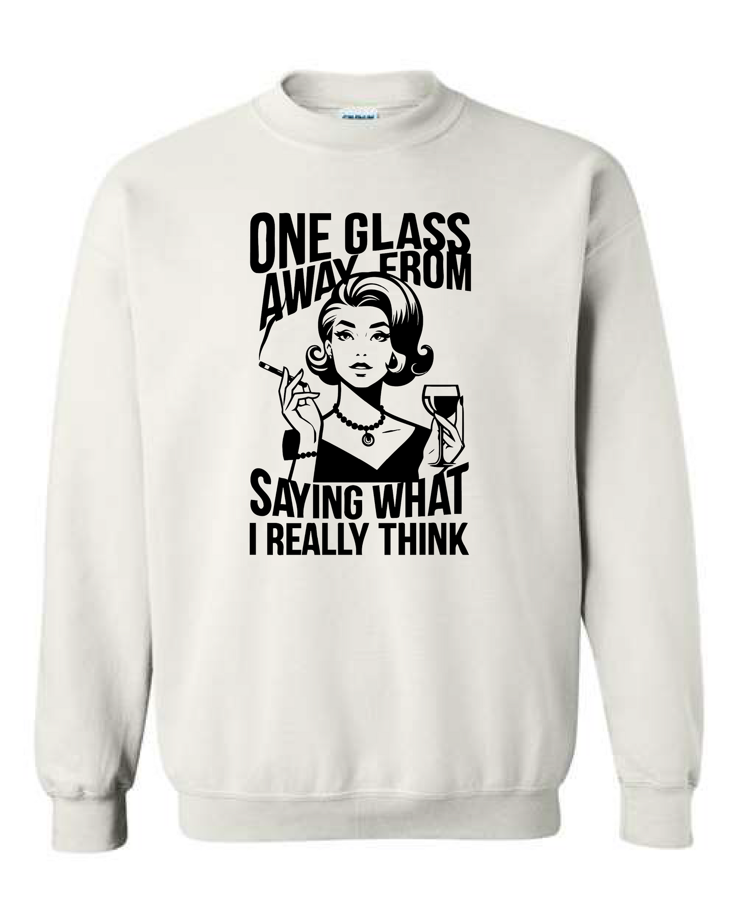 One Glass Away From Saying What I Really Think (Crewneck & Hooded Sweatshirts Available, Youth & Adult Sizes)