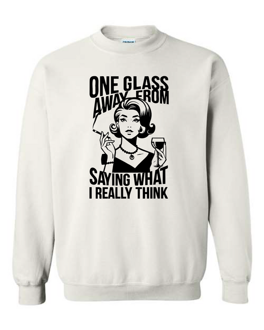 One Glass Away From Saying What I Really Think (Crewneck & Hooded Sweatshirts Available, Youth & Adult Sizes)