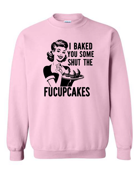 I Baked You Some Shut The Fucupcakes (Crewneck & Hooded Sweatshirts Available, Youth & Adult Sizes)