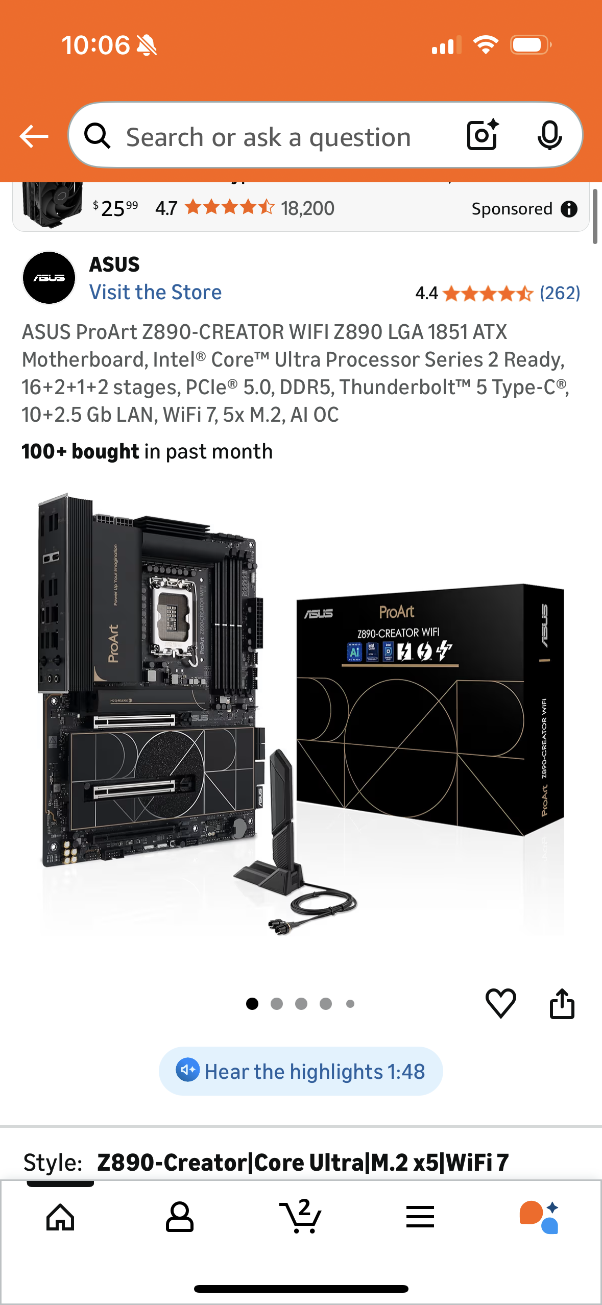 ASUS ProArt Z890-CREATOR WIFI Z890 LGA 1851 ATX
Motherboard, Intel® Core™ Ultra Processor Series 2 Ready, 16+2+1+2 stages, PCle® 5.0, DDR5, Thunderbolt™ 5 Type-C®,
10+2.5 Gb LAN, WiFi 7, 5x M.2, AI OC