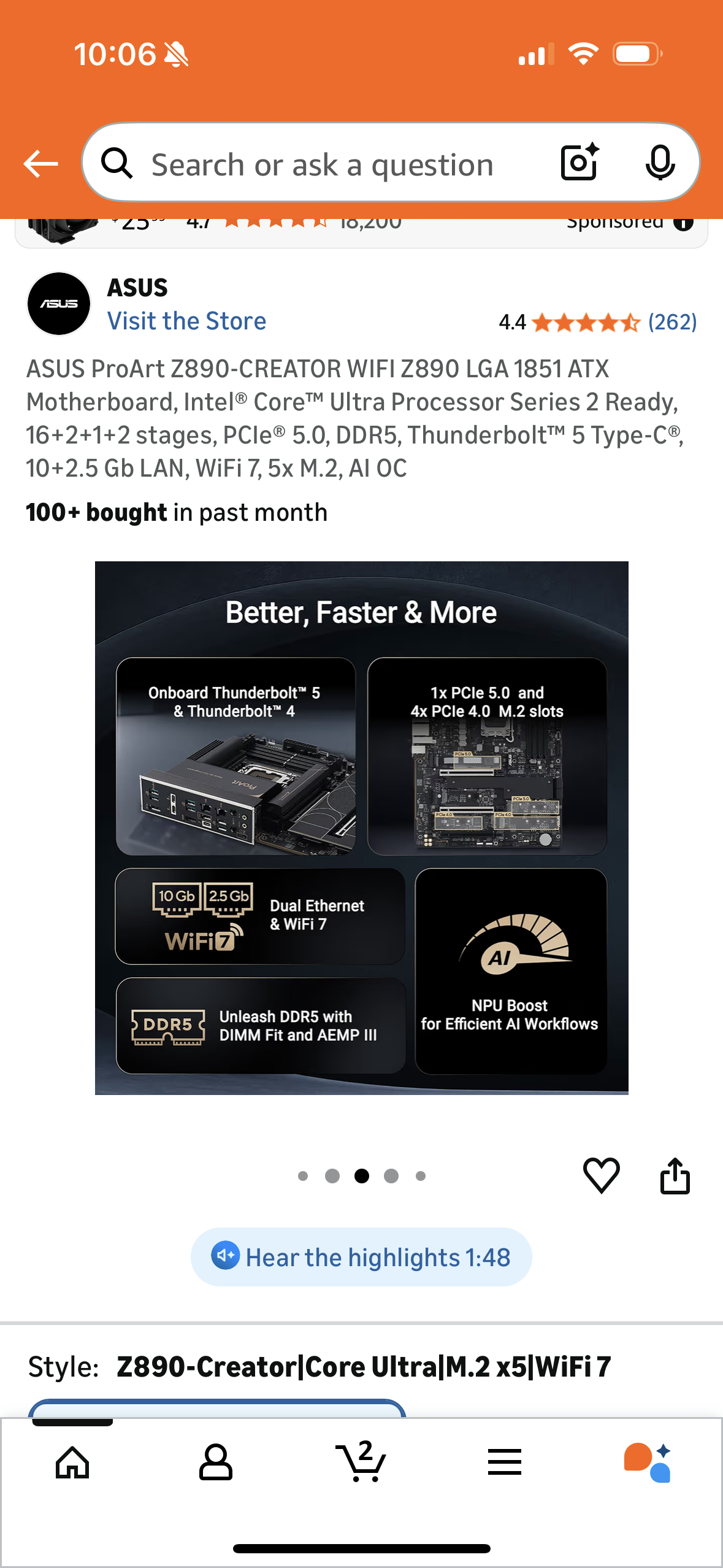 ASUS ProArt Z890-CREATOR WIFI Z890 LGA 1851 ATX
Motherboard, Intel® Core™ Ultra Processor Series 2 Ready, 16+2+1+2 stages, PCle® 5.0, DDR5, Thunderbolt™ 5 Type-C®,
10+2.5 Gb LAN, WiFi 7, 5x M.2, AI OC