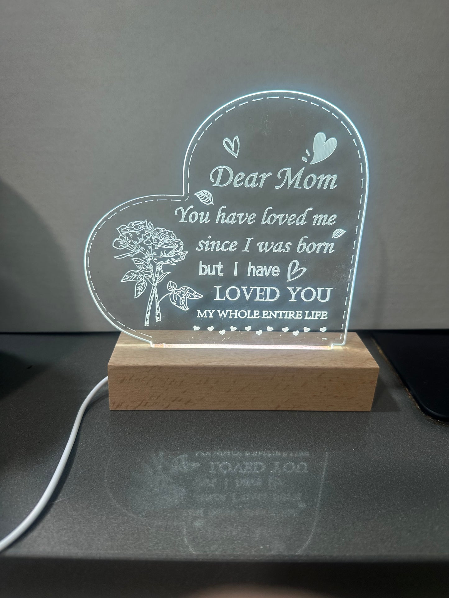 Dear Mom You have loved me since I was born, but I have LOVED YOU MY WHOLE ENTIRE LIFE